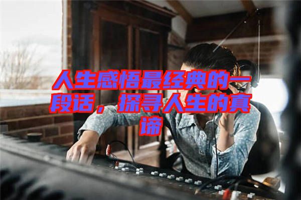 人生感悟最經(jīng)典的一段話，探尋人生的真諦