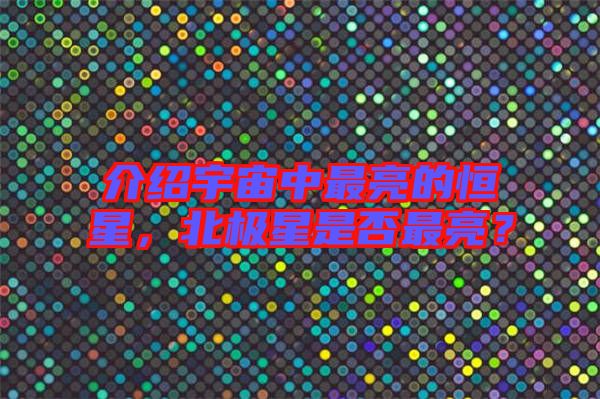介紹宇宙中最亮的恒星，北極星是否最亮？