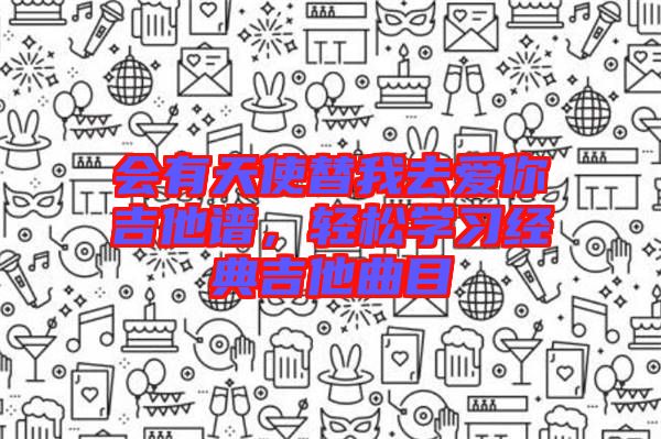 會有天使替我去愛你吉他譜，輕松學習經典吉他曲目