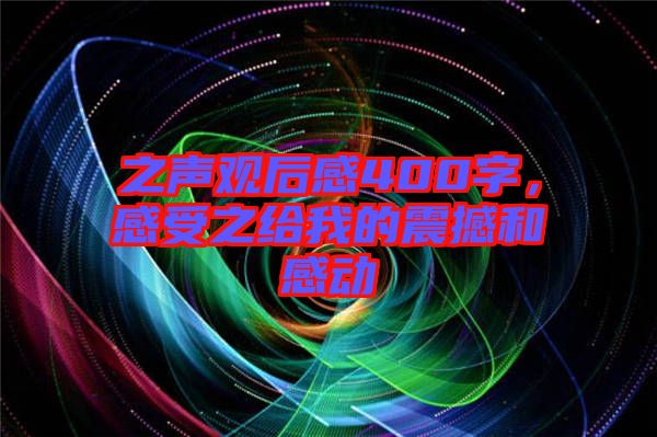 之聲觀后感400字，感受之給我的震撼和感動