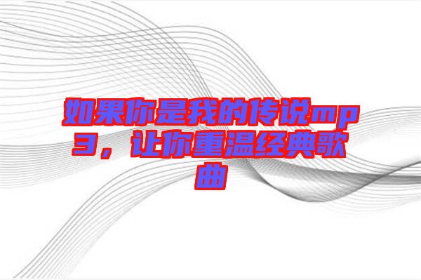 如果你是我的傳說mp3，讓你重溫經(jīng)典歌曲