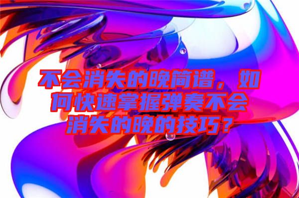 不會消失的晚簡譜，如何快速掌握彈奏不會消失的晚的技巧？