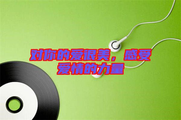 對(duì)你的愛很美，感受愛情的力量