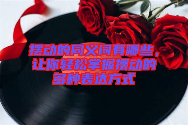 擺動(dòng)的同義詞有哪些，讓你輕松掌握擺動(dòng)的多種表達(dá)方式