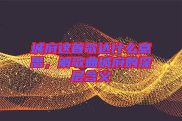城府這首歌達(dá)什么意思，解歌曲城府的深層含義