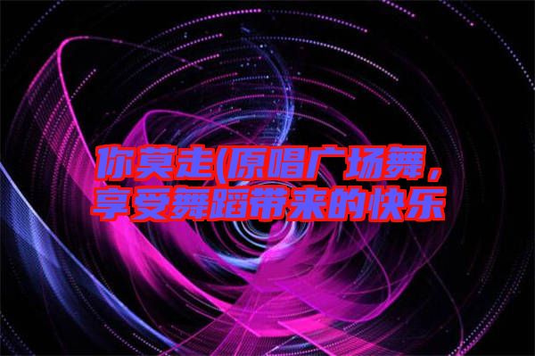 你莫走(原唱廣場舞，享受舞蹈帶來的快樂