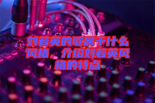 劉若英的歌屬于什么風(fēng)格，介紹劉若英風(fēng)格的特點(diǎn)