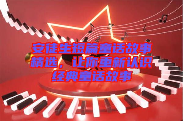 安徒生短篇童話故事精選，讓你重新認(rèn)識經(jīng)典童話故事