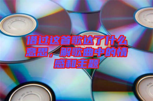 借過這首歌達(dá)了什么意思，解歌曲中的情感和主題