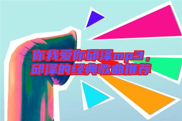 你我愛你邱澤mp3，邱澤的經(jīng)典歌曲推薦