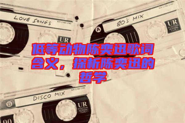 低等動物陳奕迅歌詞含義，探析陳奕迅的哲學
