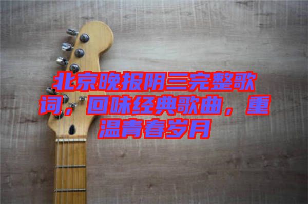 北京晚報(bào)陰三完整歌詞，回味經(jīng)典歌曲，重溫青春歲月