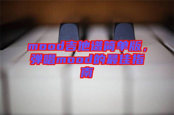 mood吉他譜簡單版，彈唱mood的最佳指南