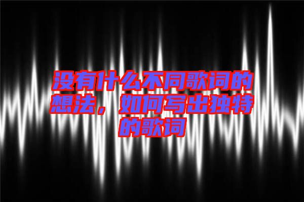 沒有什么不同歌詞的想法，如何寫出獨特的歌詞