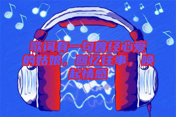 歌詞有一句曾經(jīng)心愛的姑娘，回憶往事，喚起情感