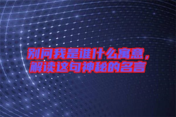 別問我是誰什么寓意，解讀這句神秘的名言