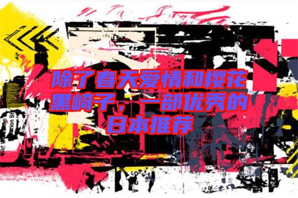 除了春天愛情和櫻花黑崎子，一部優(yōu)秀的日本推薦