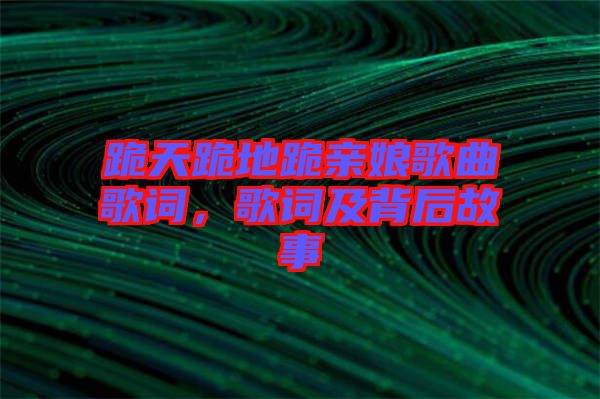 跪天跪地跪親娘歌曲歌詞，歌詞及背后故事
