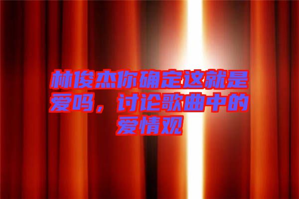 林俊杰你確定這就是愛嗎，討論歌曲中的愛情觀