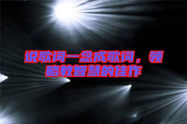 說歌詞一念成歌詞，領(lǐng)略教智慧的佳作