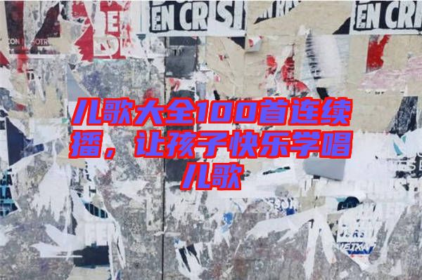 兒歌大全100首連續(xù)播，讓孩子快樂學(xué)唱兒歌