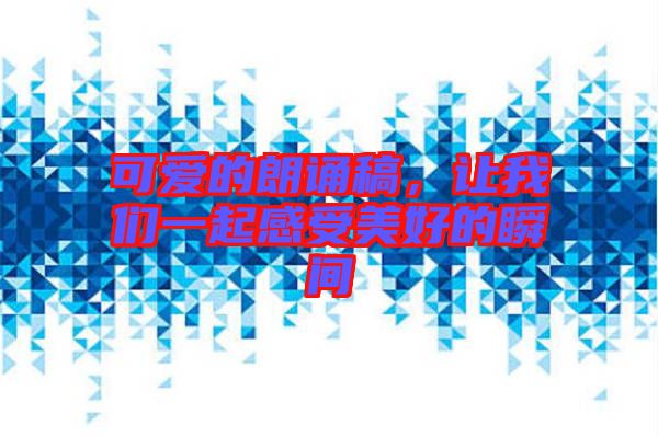 可愛的朗誦稿，讓我們一起感受美好的瞬間