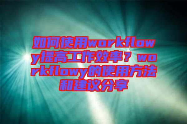 如何使用workflowy提高工作效率？workflowy的使用方法和建議分享
