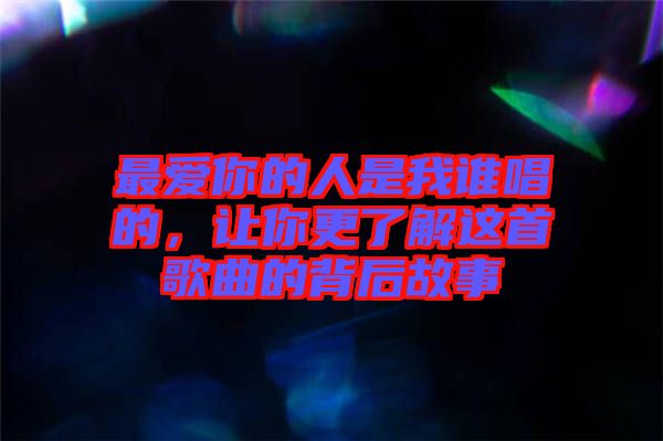 最愛你的人是我誰唱的，讓你更了解這首歌曲的背后故事