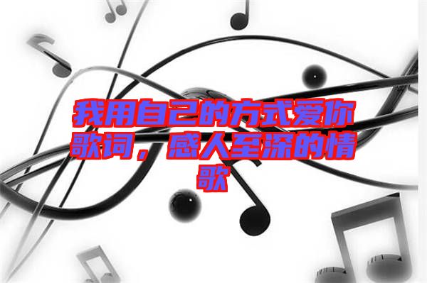 我用自己的方式愛你歌詞，感人至深的情歌