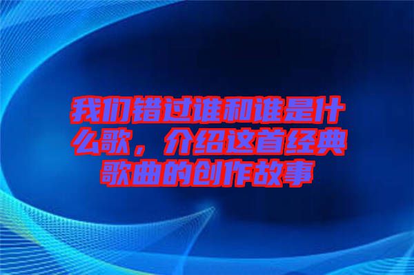 我們錯過誰和誰是什么歌，介紹這首經典歌曲的創(chuàng)作故事