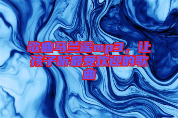 歌曲馬蘭謠mp3，讓孩子聽最受歡迎的歌曲