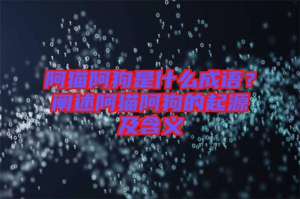 阿貓阿狗是什么成語？闡述阿貓阿狗的起源及含義