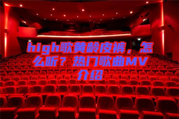 high歌黃齡皮褲，怎么聽？熱門歌曲MV介紹