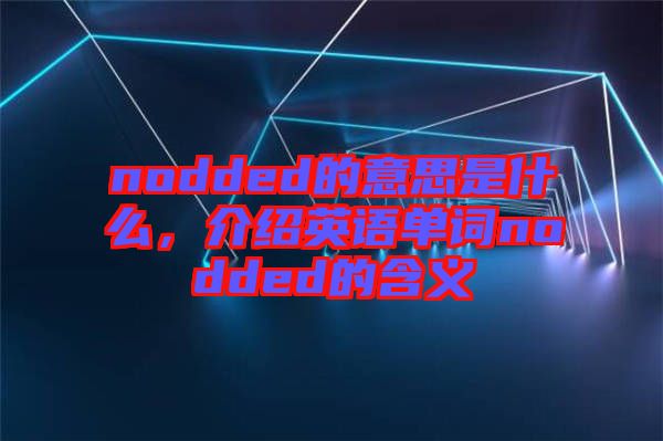 nodded的意思是什么，介紹英語單詞nodded的含義