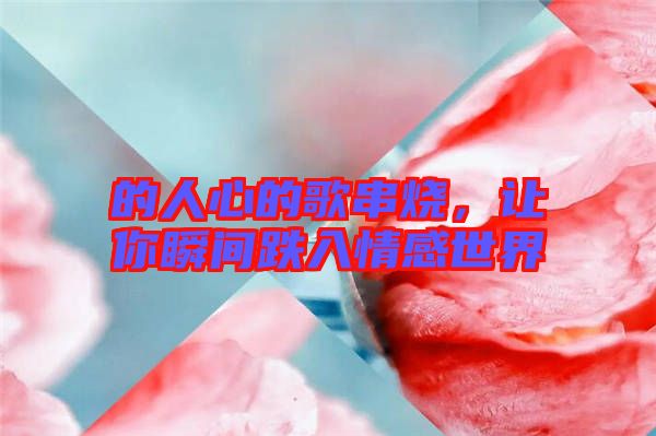 的人心的歌串燒，讓你瞬間跌入情感世界