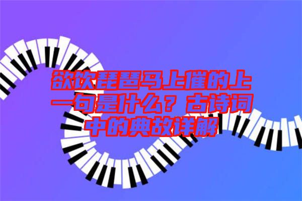 欲飲琵琶馬上催的上一句是什么？古詩詞中的典故詳解