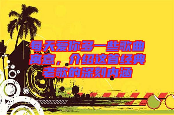 每天愛你多一些歌曲寓意，介紹這首經(jīng)典老歌的深刻內涵