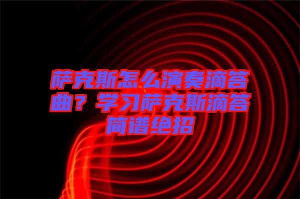 薩克斯怎么演奏滴答曲？學(xué)習(xí)薩克斯滴答簡(jiǎn)譜絕招