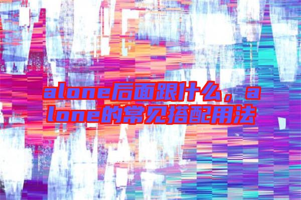 alone后面跟什么，alone的常見搭配用法