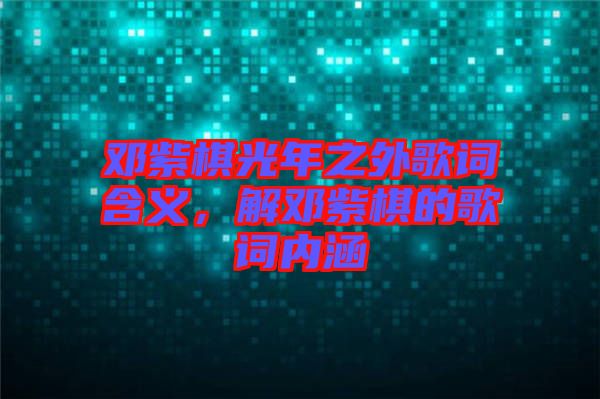 鄧紫棋光年之外歌詞含義，解鄧紫棋的歌詞內涵