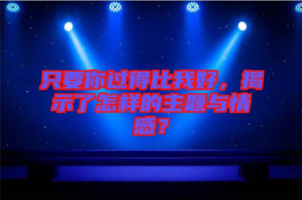 只要你過(guò)得比我好，揭示了怎樣的主題與情感？