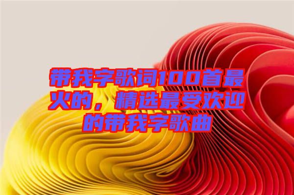 帶我字歌詞100首最火的，精選最受歡迎的帶我字歌曲