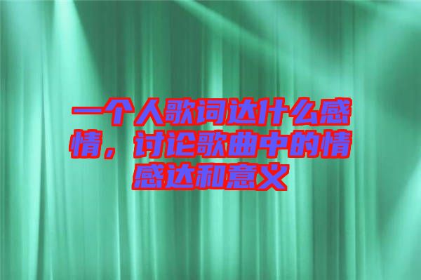 一個(gè)人歌詞達(dá)什么感情，討論歌曲中的情感達(dá)和意義