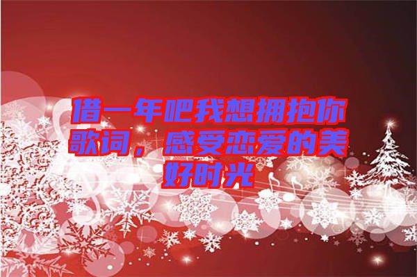 借一年吧我想擁抱你歌詞，感受戀愛的美好時(shí)光