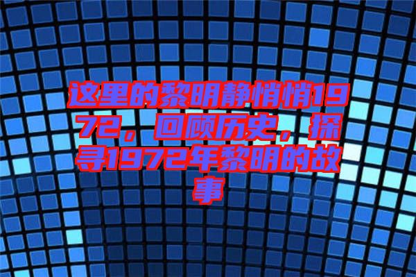 這里的黎明靜悄悄1972，回顧歷史，探尋1972年黎明的故事