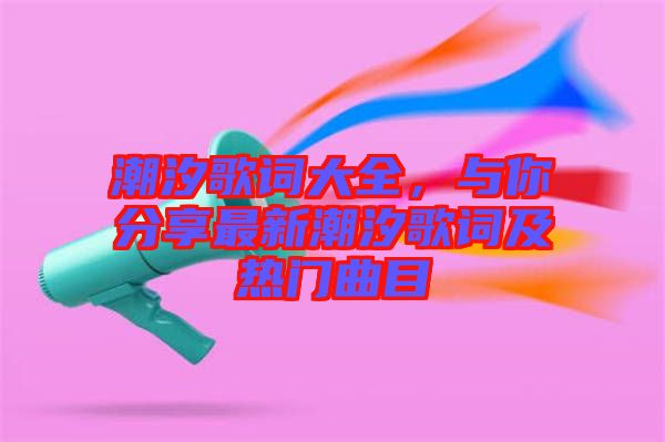 潮汐歌詞大全，與你分享最新潮汐歌詞及熱門曲目