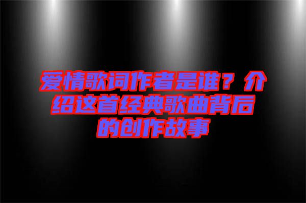 愛情歌詞作者是誰？介紹這首經(jīng)典歌曲背后的創(chuàng)作故事