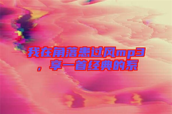 我在角落患過風mp3，享一首經典的系