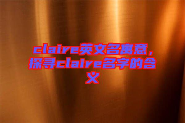 claire英文名寓意，探尋claire名字的含義