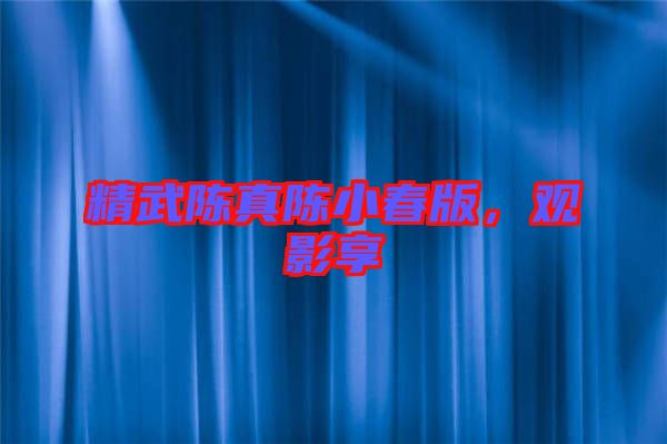 精武陳真陳小春版，觀影享